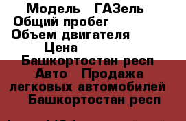  › Модель ­ ГАЗель › Общий пробег ­ 200 000 › Объем двигателя ­ 144 › Цена ­ 220 000 - Башкортостан респ. Авто » Продажа легковых автомобилей   . Башкортостан респ.